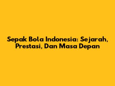 **Sepak Bola Indonesia:** Sejarah, Prestasi, Dan Masa Depan