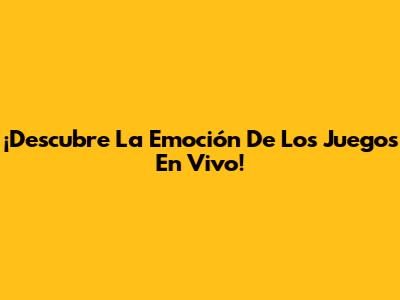 ¡Descubre La Emoción De Los Juegos En Vivo!
