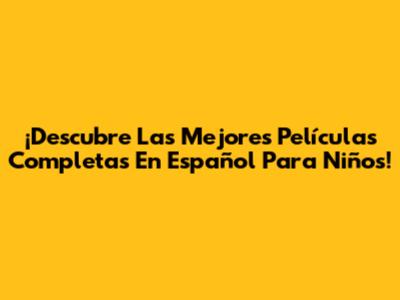 ¡Descubre Las Mejores Películas Completas En Español Para Niños!