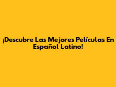 ¡Descubre Las Mejores Películas En Español Latino!