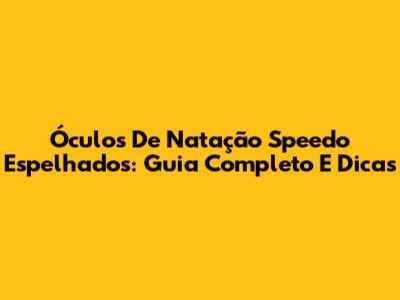 Óculos De Natação Speedo Espelhados: Guia Completo E Dicas