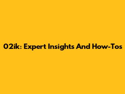 02ik: Expert Insights And How-Tos