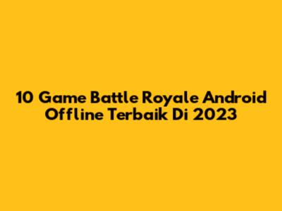 10 Game Battle Royale Android Offline Terbaik Di 2023