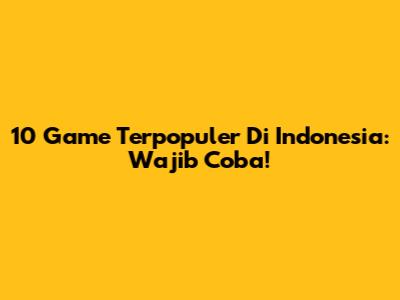 10 Game Terpopuler Di Indonesia: Wajib Coba!