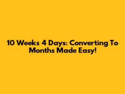 10 Weeks 4 Days: Converting To Months Made Easy!