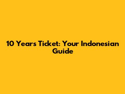 10 Years Ticket: Your Indonesian Guide