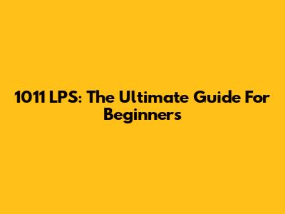 1011 LPS: The Ultimate Guide For Beginners