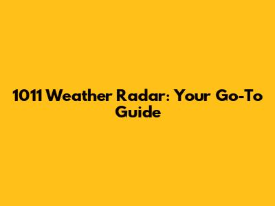 1011 Weather Radar: Your Go-To Guide