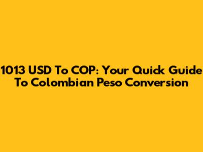 1013 USD To COP: Your Quick Guide To Colombian Peso Conversion