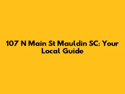 107 N Main St Mauldin SC: Your Local Guide