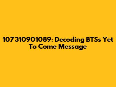 107310901089: Decoding BTS's 'Yet To Come' Message