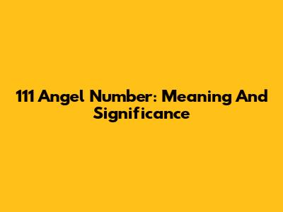 111 Angel Number: Meaning And Significance
