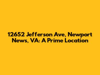 12652 Jefferson Ave, Newport News, VA: A Prime Location