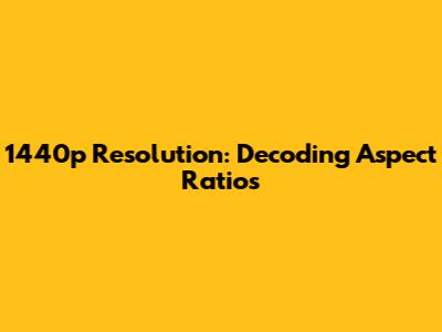 1440p Resolution: Decoding Aspect Ratios