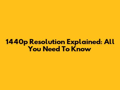 1440p Resolution Explained: All You Need To Know