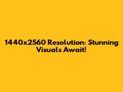 1440x2560 Resolution: Stunning Visuals Await!