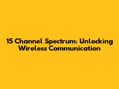 15 Channel Spectrum: Unlocking Wireless Communication