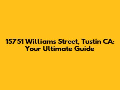 15751 Williams Street, Tustin CA: Your Ultimate Guide