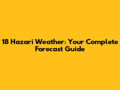 18 Hazari Weather: Your Complete Forecast Guide