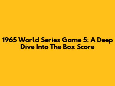 1965 World Series Game 5: A Deep Dive Into The Box Score