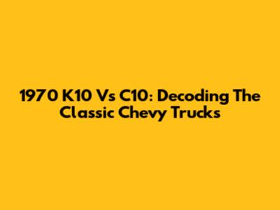 1970 K10 Vs C10: Decoding The Classic Chevy Trucks