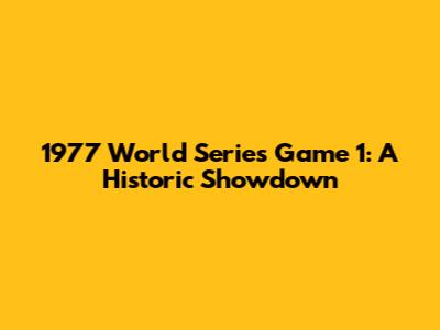 1977 World Series Game 1: A Historic Showdown