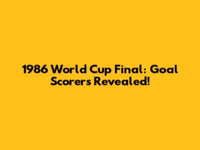 1986 World Cup Final: Goal Scorers Revealed!