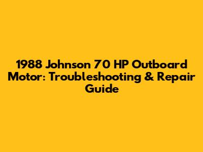 1988 Johnson 70 HP Outboard Motor: Troubleshooting & Repair Guide