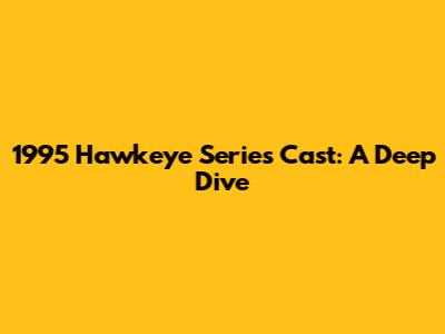 1995 Hawkeye Series Cast: A Deep Dive