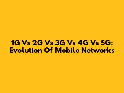 1G Vs 2G Vs 3G Vs 4G Vs 5G: Evolution Of Mobile Networks