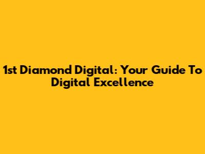 1st Diamond Digital: Your Guide To Digital Excellence