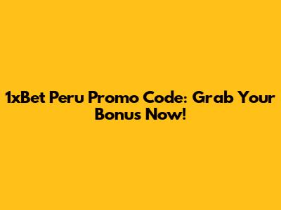 1xBet Peru Promo Code: Grab Your Bonus Now!