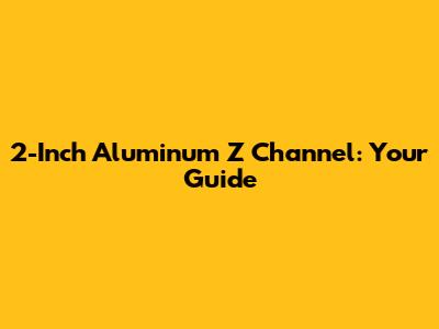 2-Inch Aluminum Z Channel: Your Guide