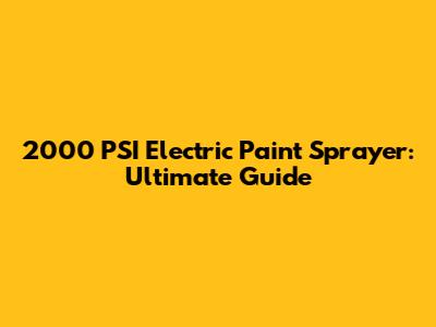 2000 PSI Electric Paint Sprayer: Ultimate Guide
