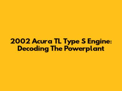 2002 Acura TL Type S Engine: Decoding The Powerplant