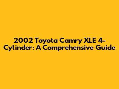 2002 Toyota Camry XLE 4-Cylinder: A Comprehensive Guide