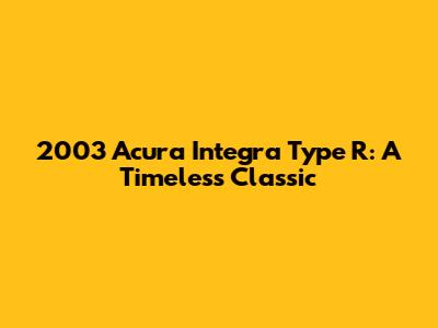 2003 Acura Integra Type R: A Timeless Classic