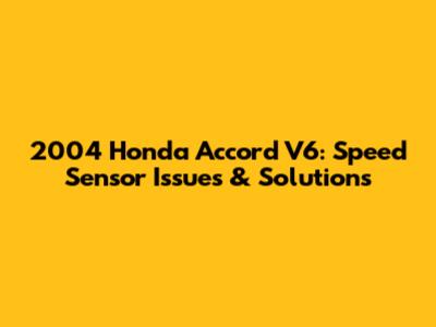 2004 Honda Accord V6: Speed Sensor Issues & Solutions