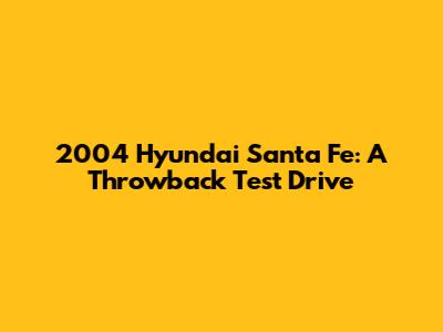 2004 Hyundai Santa Fe: A Throwback Test Drive
