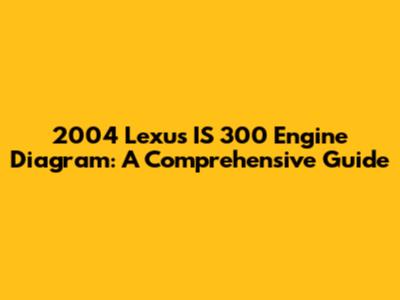 2004 Lexus IS 300 Engine Diagram: A Comprehensive Guide