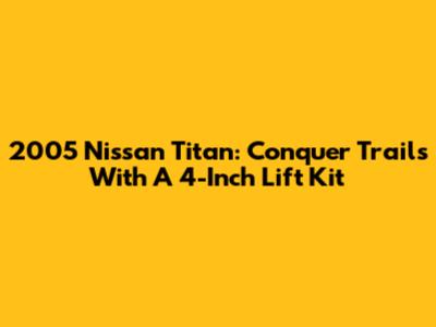2005 Nissan Titan: Conquer Trails With A 4-Inch Lift Kit