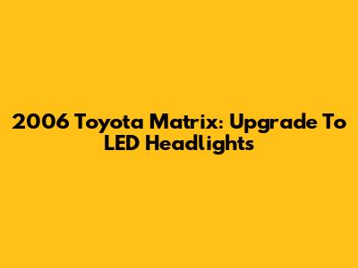 2006 Toyota Matrix: Upgrade To LED Headlights