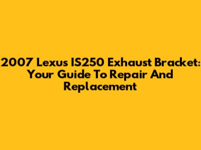 2007 Lexus IS250 Exhaust Bracket: Your Guide To Repair And Replacement