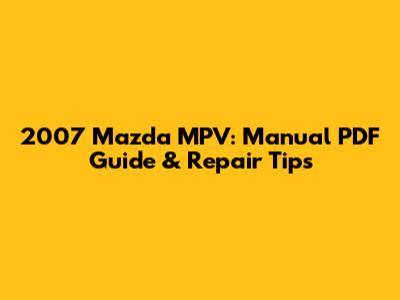 2007 Mazda MPV: Manual PDF Guide & Repair Tips