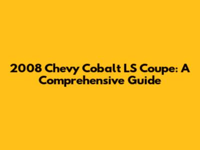 2008 Chevy Cobalt LS Coupe: A Comprehensive Guide
