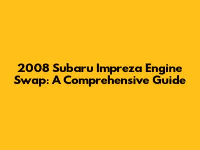 2008 Subaru Impreza Engine Swap: A Comprehensive Guide