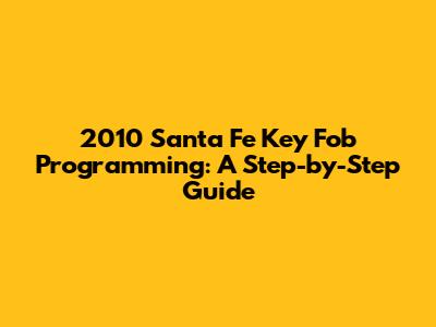 2010 Santa Fe Key Fob Programming: A Step-by-Step Guide