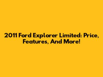 2011 Ford Explorer Limited: Price, Features, And More!