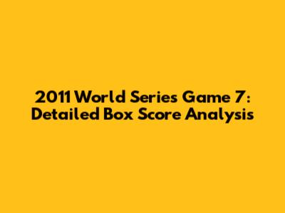 2011 World Series Game 7: Detailed Box Score Analysis