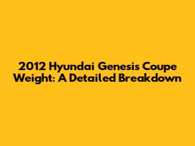 2012 Hyundai Genesis Coupe Weight: A Detailed Breakdown